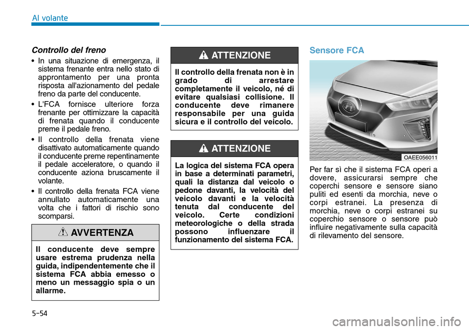 Hyundai Ioniq Electric 2019 Manuale del proprietario (in Italian) 5-54
Al volante
Controllo del freno
• In una situazione di emergenza, il
sistema frenante entra nello stato di
approntamento per una pronta
risposta allazionamento del pedale
freno da parte del con Hyundai Ioniq Electric 2019 Manuale del proprietario (in Italian) 5-54
Al volante
Controllo del freno
• In una situazione di emergenza, il
sistema frenante entra nello stato di
approntamento per una pronta
risposta allazionamento del pedale
freno da parte del con