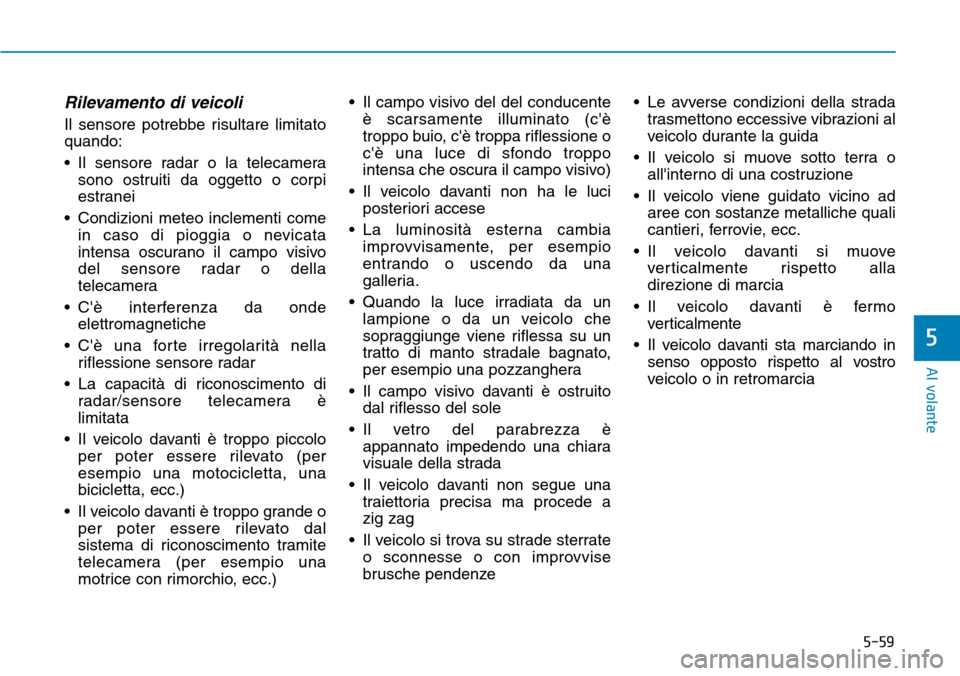 Hyundai Ioniq Electric 2019 Manuale del proprietario (in Italian) 5-59
Al volante
Rilevamento di veicoli
Il sensore potrebbe risultare limitato
quando:
• Il sensore radar o la telecamera
sono ostruiti da oggetto o corpi
estranei
• Condizioni meteo inclementi com Hyundai Ioniq Electric 2019 Manuale del proprietario (in Italian) 5-59
Al volante
Rilevamento di veicoli
Il sensore potrebbe risultare limitato
quando:
• Il sensore radar o la telecamera
sono ostruiti da oggetto o corpi
estranei
• Condizioni meteo inclementi com