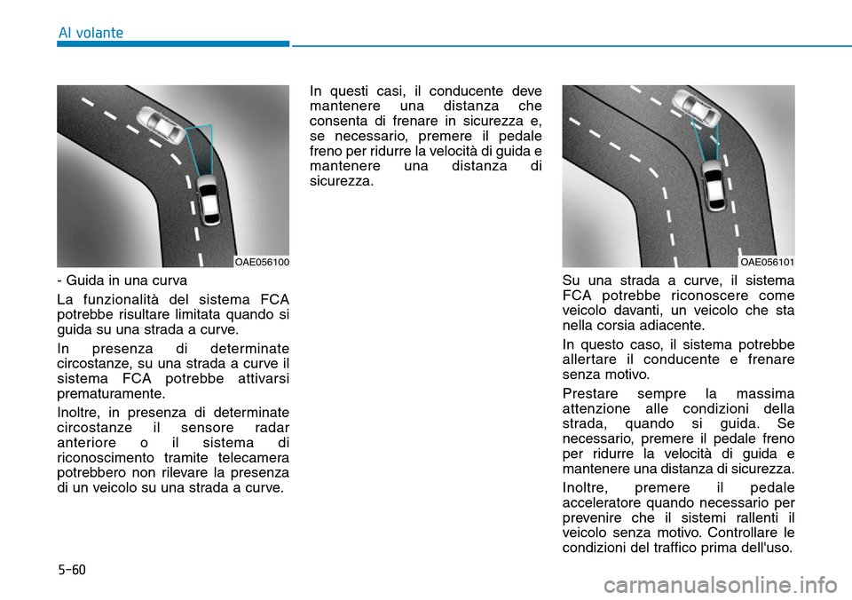 Hyundai Ioniq Electric 2019 Manuale del proprietario (in Italian) 5-60
Al volante
- Guida in una curva
La funzionalità del sistema FCA
potrebbe risultare limitata quando si
guida su una strada a curve.
In presenza di determinate
circostanze, su una strada a curve Hyundai Ioniq Electric 2019 Manuale del proprietario (in Italian) 5-60
Al volante
- Guida in una curva
La funzionalità del sistema FCA
potrebbe risultare limitata quando si
guida su una strada a curve.
In presenza di determinate
circostanze, su una strada a curve