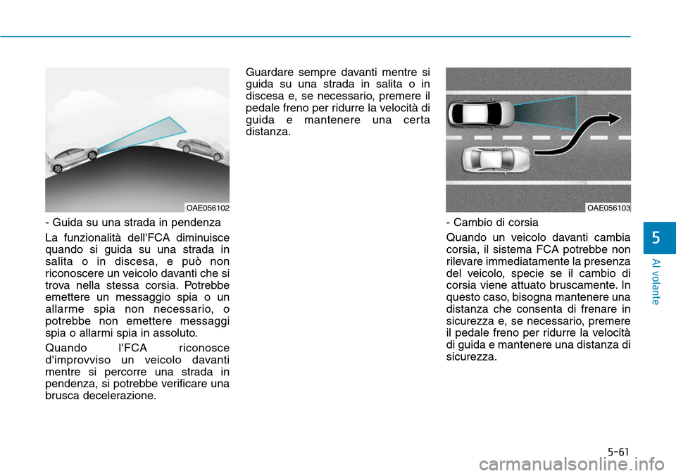 Hyundai Ioniq Electric 2019 Manuale del proprietario (in Italian) 5-61
Al volante
5
- Guida su una strada in pendenza
La funzionalità dellFCA diminuisce
quando si guida su una strada in
salita o in discesa, e può non
riconoscere un veicolo davanti che si
trova ne Hyundai Ioniq Electric 2019 Manuale del proprietario (in Italian) 5-61
Al volante
5
- Guida su una strada in pendenza
La funzionalità dellFCA diminuisce
quando si guida su una strada in
salita o in discesa, e può non
riconoscere un veicolo davanti che si
trova ne