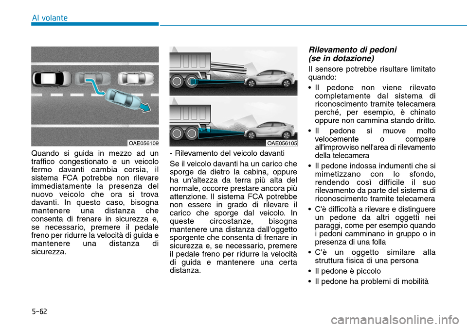 Hyundai Ioniq Electric 2019 Manuale del proprietario (in Italian) 5-62
Al volante
Quando si guida in mezzo ad un
traffico congestionato e un veicolo
fermo davanti cambia corsia, il
sistema FCA potrebbe non rilevare
immediatamente la presenza del
nuovo veicolo che or Hyundai Ioniq Electric 2019 Manuale del proprietario (in Italian) 5-62
Al volante
Quando si guida in mezzo ad un
traffico congestionato e un veicolo
fermo davanti cambia corsia, il
sistema FCA potrebbe non rilevare
immediatamente la presenza del
nuovo veicolo che or