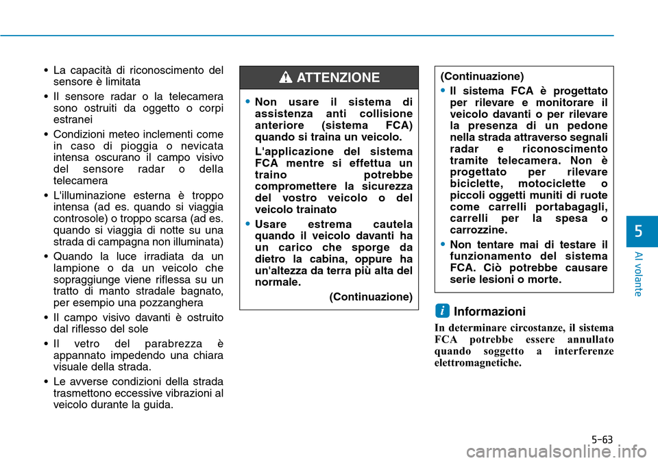 Hyundai Ioniq Electric 2019 Manuale del proprietario (in Italian) 5-63
Al volante
5
• La capacità di riconoscimento del
sensore è limitata
• Il sensore radar o la telecamera
sono ostruiti da oggetto o corpi
estranei
• Condizioni meteo inclementi come
in caso Hyundai Ioniq Electric 2019 Manuale del proprietario (in Italian) 5-63
Al volante
5
• La capacità di riconoscimento del
sensore è limitata
• Il sensore radar o la telecamera
sono ostruiti da oggetto o corpi
estranei
• Condizioni meteo inclementi come
in caso