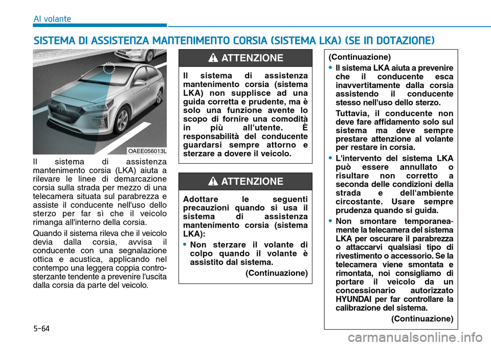 Hyundai Ioniq Electric 2019 Manuale del proprietario (in Italian) 5-64
Al volante
Il sistema di assistenza
mantenimento corsia (LKA) aiuta a
rilevare le linee di demarcazione
corsia sulla strada per mezzo di una
telecamera situata sul parabrezza e
assiste il conduce Hyundai Ioniq Electric 2019 Manuale del proprietario (in Italian) 5-64
Al volante
Il sistema di assistenza
mantenimento corsia (LKA) aiuta a
rilevare le linee di demarcazione
corsia sulla strada per mezzo di una
telecamera situata sul parabrezza e
assiste il conduce