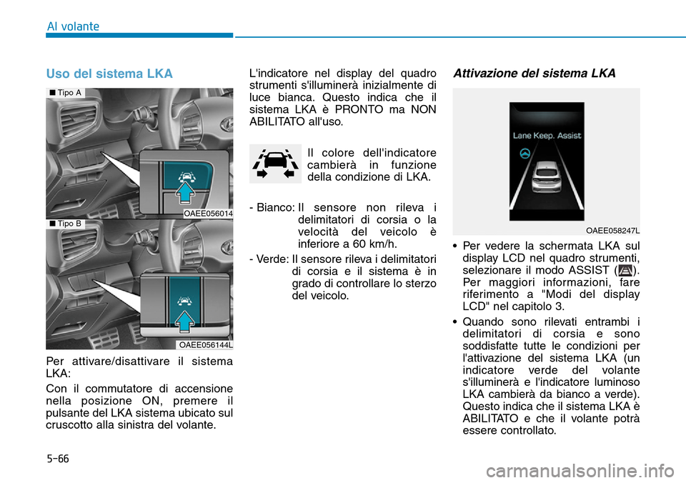 Hyundai Ioniq Electric 2019 Manuale del proprietario (in Italian) 5-66
Al volante
Uso del sistema LKA
Per attivare/disattivare il sistema
LKA:
Con il commutatore di accensione
nella posizione ON, premere il
pulsante del LKA sistema ubicato sul
cruscotto alla sinistr Hyundai Ioniq Electric 2019 Manuale del proprietario (in Italian) 5-66
Al volante
Uso del sistema LKA
Per attivare/disattivare il sistema
LKA:
Con il commutatore di accensione
nella posizione ON, premere il
pulsante del LKA sistema ubicato sul
cruscotto alla sinistr