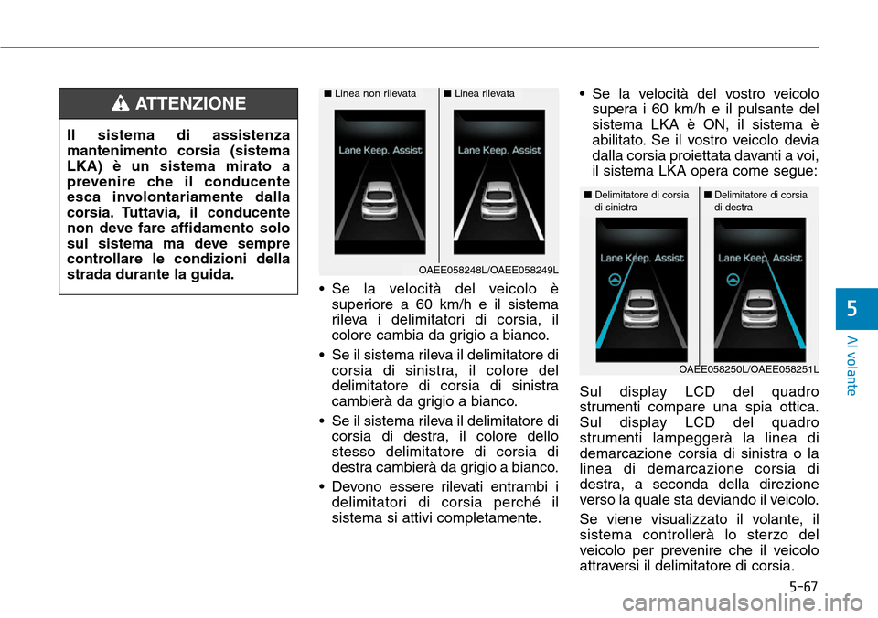 Hyundai Ioniq Electric 2019 Manuale del proprietario (in Italian) 5-67
Al volante
5
• Se la velocità del veicolo è
superiore a 60 km/h e il sistema
rileva i delimitatori di corsia, il
colore cambia da grigio a bianco.
• Se il sistema rileva il delimitatore di
Hyundai Ioniq Electric 2019 Manuale del proprietario (in Italian) 5-67
Al volante
5
• Se la velocità del veicolo è
superiore a 60 km/h e il sistema
rileva i delimitatori di corsia, il
colore cambia da grigio a bianco.
• Se il sistema rileva il delimitatore di