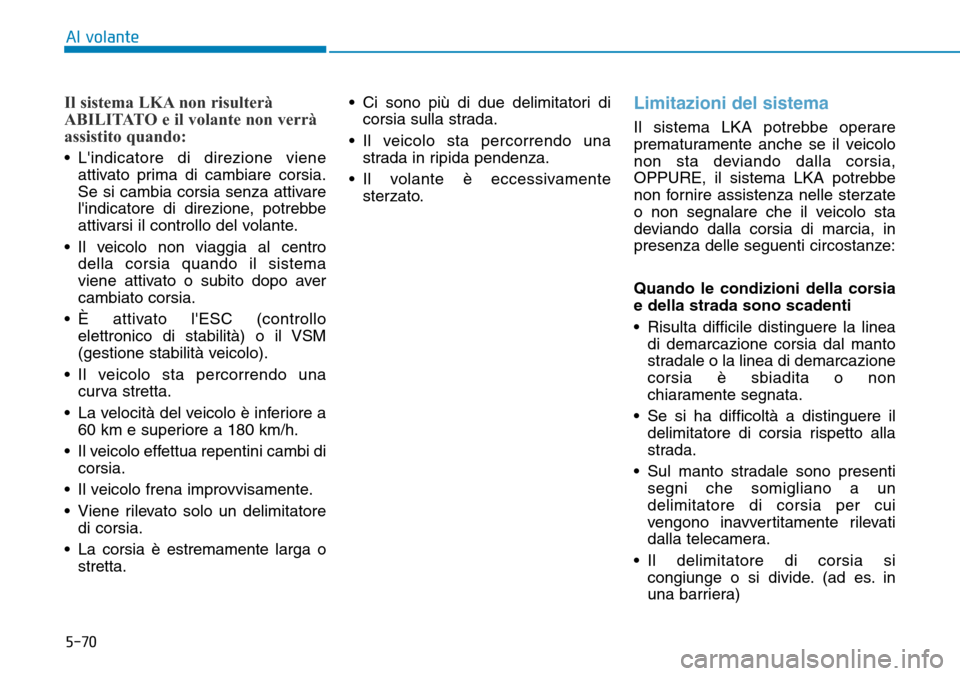 Hyundai Ioniq Electric 2019 Manuale del proprietario (in Italian) 5-70
Al volante
Il sistema LKA non risulterà
ABILITATO e il volante non verrà
assistito quando:
• Lindicatore di direzione viene
attivato prima di cambiare corsia.
Se si cambia corsia senza attiv Hyundai Ioniq Electric 2019 Manuale del proprietario (in Italian) 5-70
Al volante
Il sistema LKA non risulterà
ABILITATO e il volante non verrà
assistito quando:
• Lindicatore di direzione viene
attivato prima di cambiare corsia.
Se si cambia corsia senza attiv