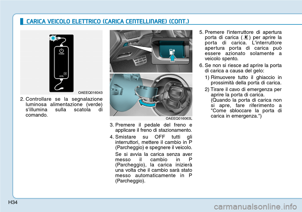 Hyundai Ioniq Electric 2019  Manuale del proprietario (in Italian) H342. Controllare se la segnalazione
luminosa alimentazione (verde)
sillumina sulla scatola di
comando.
3. Premere il pedale del freno e
applicare il freno di stazionamento.
4. Smistare su OFF tutti 
