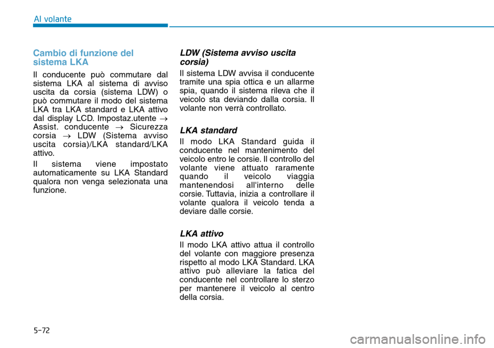 Hyundai Ioniq Electric 2019 Manuale del proprietario (in Italian) 5-72
Al volante
Cambio di funzione del
sistema LKA
Il conducente può commutare dal
sistema LKA al sistema di avviso
uscita da corsia (sistema LDW) o
può commutare il modo del sistema
LKA tra LKA sta Hyundai Ioniq Electric 2019 Manuale del proprietario (in Italian) 5-72
Al volante
Cambio di funzione del
sistema LKA
Il conducente può commutare dal
sistema LKA al sistema di avviso
uscita da corsia (sistema LDW) o
può commutare il modo del sistema
LKA tra LKA sta