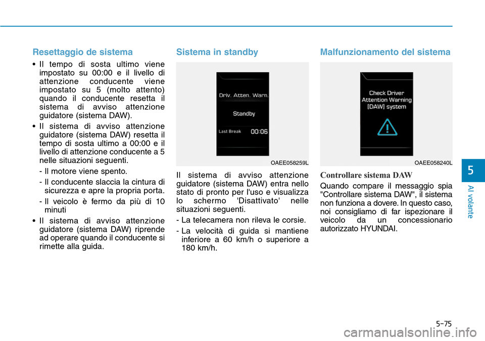 Hyundai Ioniq Electric 2019 Manuale del proprietario (in Italian) 5-75
Al volante
Resettaggio de sistema
• Il tempo di sosta ultimo viene
impostato su 00:00 e il livello di
attenzione conducente viene
impostato su 5 (molto attento)
quando il conducente resetta il
Hyundai Ioniq Electric 2019 Manuale del proprietario (in Italian) 5-75
Al volante
Resettaggio de sistema
• Il tempo di sosta ultimo viene
impostato su 00:00 e il livello di
attenzione conducente viene
impostato su 5 (molto attento)
quando il conducente resetta il