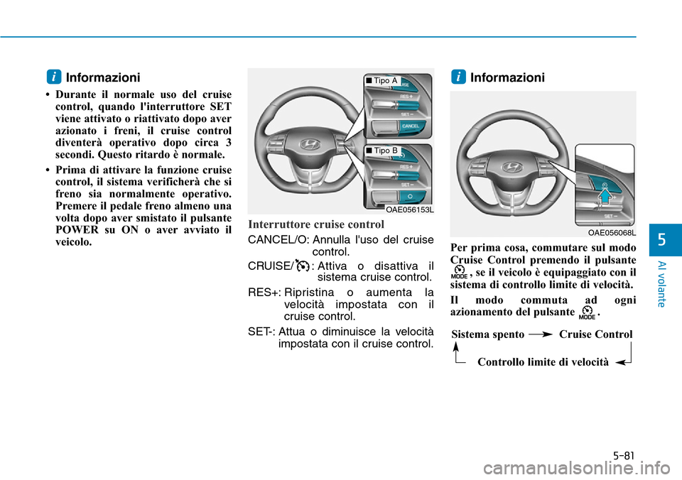 Hyundai Ioniq Electric 2019 Manuale del proprietario (in Italian) 5-81
Al volante
5
Informazioni
• Durante il normale uso del cruise
control, quando linterruttore SET
viene attivato o riattivato dopo aver
azionato i freni, il cruise control
diventerà operativo d Hyundai Ioniq Electric 2019 Manuale del proprietario (in Italian) 5-81
Al volante
5
Informazioni
• Durante il normale uso del cruise
control, quando linterruttore SET
viene attivato o riattivato dopo aver
azionato i freni, il cruise control
diventerà operativo d