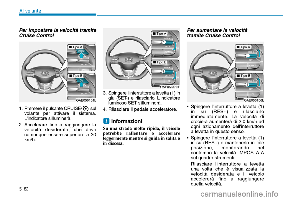 Hyundai Ioniq Electric 2019 Manuale del proprietario (in Italian) 5-82
Al volante
Per impostare la velocità tramite
Cruise Control
1. Premere il pulsante CRUISE/ sul
volante per attivare il sistema.
Lindicatore silluminerà.
2. Accelerare fino a raggiungere la
ve Hyundai Ioniq Electric 2019 Manuale del proprietario (in Italian) 5-82
Al volante
Per impostare la velocità tramite
Cruise Control
1. Premere il pulsante CRUISE/ sul
volante per attivare il sistema.
Lindicatore silluminerà.
2. Accelerare fino a raggiungere la
ve