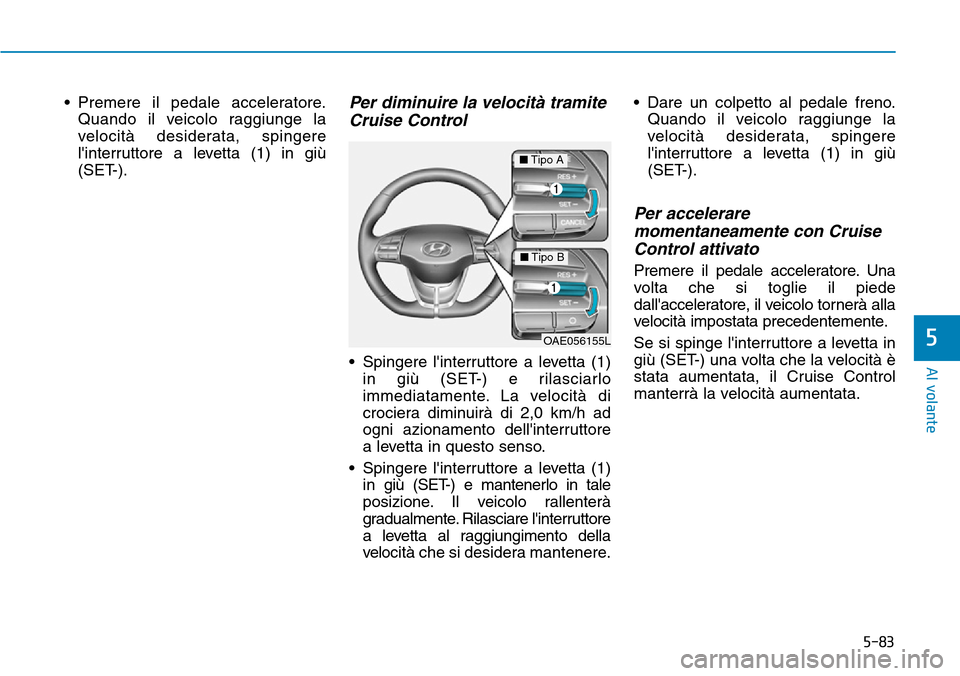 Hyundai Ioniq Electric 2019 Manuale del proprietario (in Italian) 5-83
Al volante
5
• Premere il pedale acceleratore.
Quando il veicolo raggiunge la
velocità desiderata, spingere
linterruttore a levetta (1) in giù
(SET-).Per diminuire la velocità tramite
Cruis Hyundai Ioniq Electric 2019 Manuale del proprietario (in Italian) 5-83
Al volante
5
• Premere il pedale acceleratore.
Quando il veicolo raggiunge la
velocità desiderata, spingere
linterruttore a levetta (1) in giù
(SET-).Per diminuire la velocità tramite
Cruis