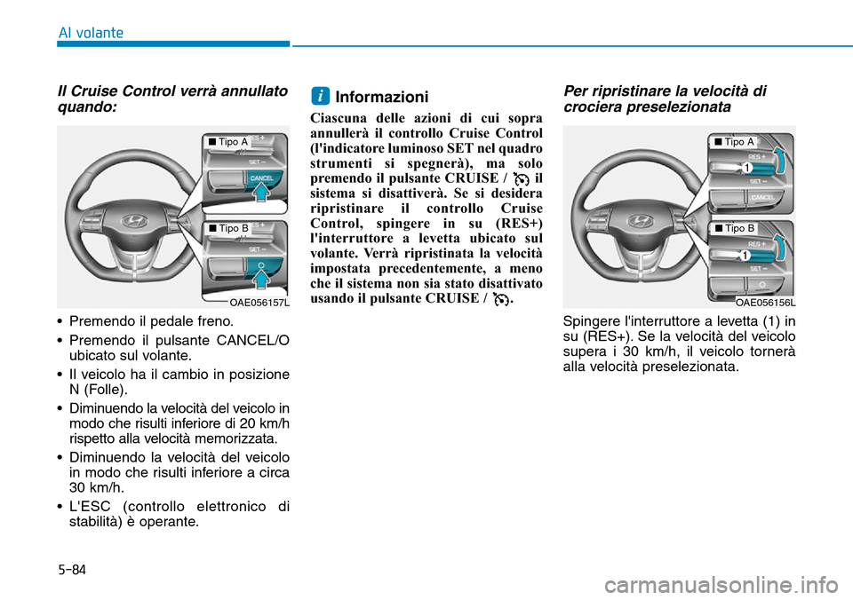 Hyundai Ioniq Electric 2019 Manuale del proprietario (in Italian) 5-84
Al volante
Il Cruise Control verrà annullato
quando:
• Premendo il pedale freno.
• Premendo il pulsante CANCEL/O
ubicato sul volante.
• Il veicolo ha il cambio in posizione
N (Folle).
• Hyundai Ioniq Electric 2019 Manuale del proprietario (in Italian) 5-84
Al volante
Il Cruise Control verrà annullato
quando:
• Premendo il pedale freno.
• Premendo il pulsante CANCEL/O
ubicato sul volante.
• Il veicolo ha il cambio in posizione
N (Folle).
•