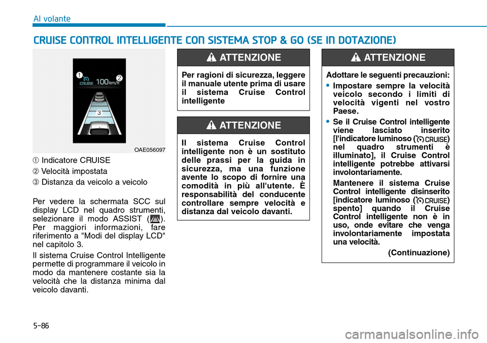 Hyundai Ioniq Electric 2019 Manuale del proprietario (in Italian) 5-86
Al volante
➀Indicatore CRUISE
➁Velocità impostata
➂Distanza da veicolo a veicolo
Per vedere la schermata SCC sul
display LCD nel quadro strumenti,
selezionare il modo ASSIST ( ).
Per magg Hyundai Ioniq Electric 2019 Manuale del proprietario (in Italian) 5-86
Al volante
➀Indicatore CRUISE
➁Velocità impostata
➂Distanza da veicolo a veicolo
Per vedere la schermata SCC sul
display LCD nel quadro strumenti,
selezionare il modo ASSIST ( ).
Per magg
