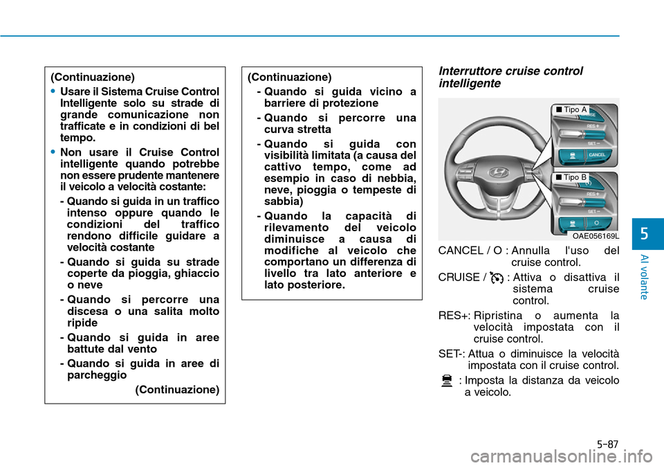 Hyundai Ioniq Electric 2019 Manuale del proprietario (in Italian) 5-87
Al volante
5
Interruttore cruise control
intelligente
CANCEL / O : Annulla luso del
cruise control.
CRUISE / :Attiva o disattiva il
sistema cruise
control.
RES+:Ripristina o aumenta la
velocit Hyundai Ioniq Electric 2019 Manuale del proprietario (in Italian) 5-87
Al volante
5
Interruttore cruise control
intelligente
CANCEL / O : Annulla luso del
cruise control.
CRUISE / :Attiva o disattiva il
sistema cruise
control.
RES+:Ripristina o aumenta la
velocit