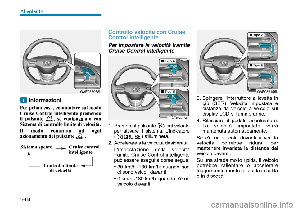 Hyundai Ioniq Electric 2019 Manuale del proprietario (in Italian) 5-88
Al volante
Informazioni
Per prima cosa, commutare sul modo
Cruise Control intelligente premendo
il pulsante , se equipaggiato con
Sistema di controllo limite di velocità.
Il modo commuta ad Hyundai Ioniq Electric 2019 Manuale del proprietario (in Italian) 5-88
Al volante
Informazioni
Per prima cosa, commutare sul modo
Cruise Control intelligente premendo
il pulsante , se equipaggiato con
Sistema di controllo limite di velocità.
Il modo commuta ad