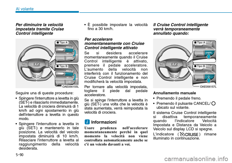 Hyundai Ioniq Electric 2019 Manuale del proprietario (in Italian) 5-90
Al volante
Per diminuire la velocità
impostata tramite Cruise
Control intelligente
Seguire una di queste procedure:
• Spingere linterruttore a levetta in giù
(SET-) e rilasciarlo immediatame Hyundai Ioniq Electric 2019 Manuale del proprietario (in Italian) 5-90
Al volante
Per diminuire la velocità
impostata tramite Cruise
Control intelligente
Seguire una di queste procedure:
• Spingere linterruttore a levetta in giù
(SET-) e rilasciarlo immediatame