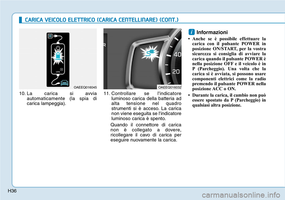 Hyundai Ioniq Electric 2019  Manuale del proprietario (in Italian) H36
CARICA VEICOLO ELETTRICO (CARICA CENTELLINARE) (CONT.)
10. La carica si avvia
automaticamente (la spia di
carica lampeggia).11. Controllare se lindicatore
luminoso carica della batteria ad
alta t