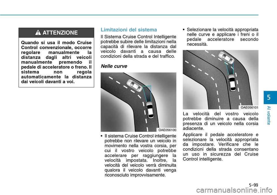 Hyundai Ioniq Electric 2019 Manuale del proprietario (in Italian) 5-99
Al volante
5
Limitazioni del sistema
Il Sistema Cruise Control Intelligente
potrebbe subire delle limitazioni nella
capacità di rilevare la distanza dal
veicolo davanti a causa delle
condizioni Hyundai Ioniq Electric 2019 Manuale del proprietario (in Italian) 5-99
Al volante
5
Limitazioni del sistema
Il Sistema Cruise Control Intelligente
potrebbe subire delle limitazioni nella
capacità di rilevare la distanza dal
veicolo davanti a causa delle
condizioni