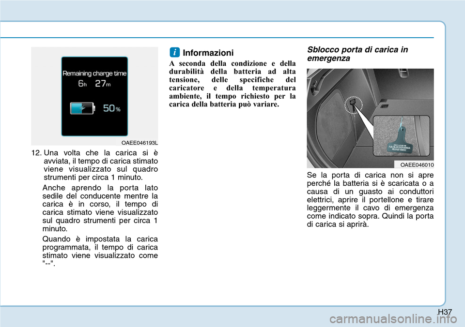 Hyundai Ioniq Electric 2019  Manuale del proprietario (in Italian) H37
12. Una volta che la carica si è
avviata, il tempo di carica stimato
viene visualizzato sul quadro
strumenti per circa 1 minuto.
Anche aprendo la porta lato
sedile del conducente mentre la
carica