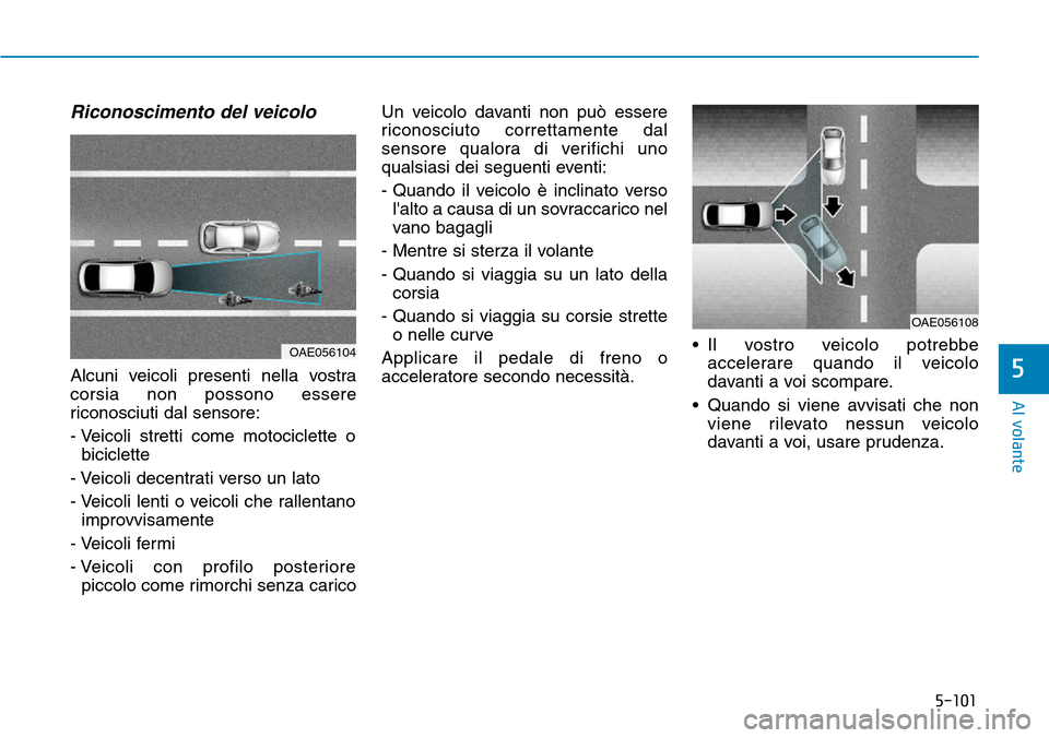 Hyundai Ioniq Electric 2019 Manuale del proprietario (in Italian) 5-101
Al volante
5
Riconoscimento del veicolo
Alcuni veicoli presenti nella vostra
corsia non possono essere
riconosciuti dal sensore:
- Veicoli stretti come motociclette o
biciclette
- Veicoli decent Hyundai Ioniq Electric 2019 Manuale del proprietario (in Italian) 5-101
Al volante
5
Riconoscimento del veicolo
Alcuni veicoli presenti nella vostra
corsia non possono essere
riconosciuti dal sensore:
- Veicoli stretti come motociclette o
biciclette
- Veicoli decent