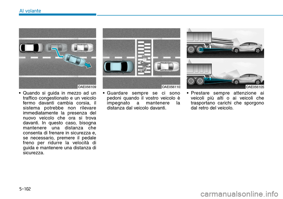 Hyundai Ioniq Electric 2019 Manuale del proprietario (in Italian) 5-102
Al volante
• Quando si guida in mezzo ad un
traffico congestionato e un veicolo
fermo davanti cambia corsia, il
sistema potrebbe non rilevare
immediatamente la presenza del
nuovo veicolo che o Hyundai Ioniq Electric 2019 Manuale del proprietario (in Italian) 5-102
Al volante
• Quando si guida in mezzo ad un
traffico congestionato e un veicolo
fermo davanti cambia corsia, il
sistema potrebbe non rilevare
immediatamente la presenza del
nuovo veicolo che o