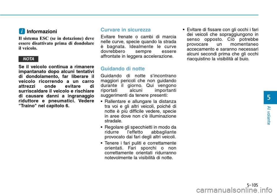 Hyundai Ioniq Electric 2019 Manuale del proprietario (in Italian) 5-105
Al volante
5
Informazioni
Il sistema ESC (se in dotazione) deve
essere disattivato prima di dondolare
il veicolo.
Se il veicolo continua a rimanere
impantanato dopo alcuni tentativi
di dondolam Hyundai Ioniq Electric 2019 Manuale del proprietario (in Italian) 5-105
Al volante
5
Informazioni
Il sistema ESC (se in dotazione) deve
essere disattivato prima di dondolare
il veicolo.
Se il veicolo continua a rimanere
impantanato dopo alcuni tentativi
di dondolam
