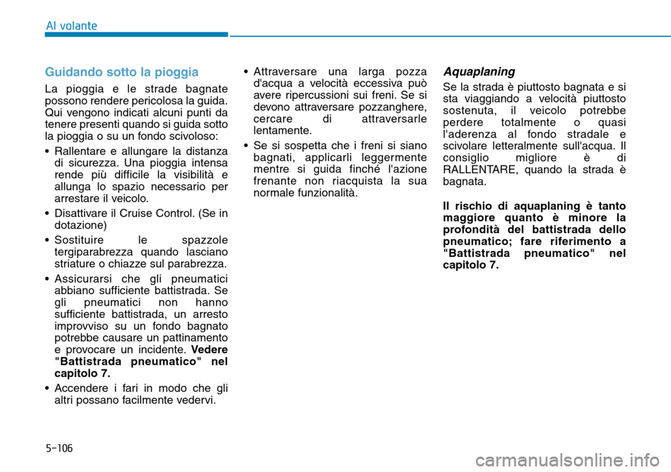 Hyundai Ioniq Electric 2019 Manuale del proprietario (in Italian) 5-106
Al volante
Guidando sotto la pioggia
La pioggia e le strade bagnate
possono rendere pericolosa la guida.
Qui vengono indicati alcuni punti da
tenere presenti quando si guida sotto
la pioggia o s Hyundai Ioniq Electric 2019 Manuale del proprietario (in Italian) 5-106
Al volante
Guidando sotto la pioggia
La pioggia e le strade bagnate
possono rendere pericolosa la guida.
Qui vengono indicati alcuni punti da
tenere presenti quando si guida sotto
la pioggia o s