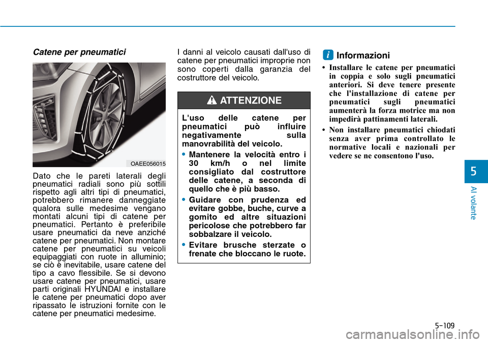 Hyundai Ioniq Electric 2019 Manuale del proprietario (in Italian) 5-109
Al volante
5
Catene per pneumatici
Dato che le pareti laterali degli
pneumatici radiali sono più sottili
rispetto agli altri tipi di pneumatici,
potrebbero rimanere danneggiate
qualora sulle me Hyundai Ioniq Electric 2019 Manuale del proprietario (in Italian) 5-109
Al volante
5
Catene per pneumatici
Dato che le pareti laterali degli
pneumatici radiali sono più sottili
rispetto agli altri tipi di pneumatici,
potrebbero rimanere danneggiate
qualora sulle me