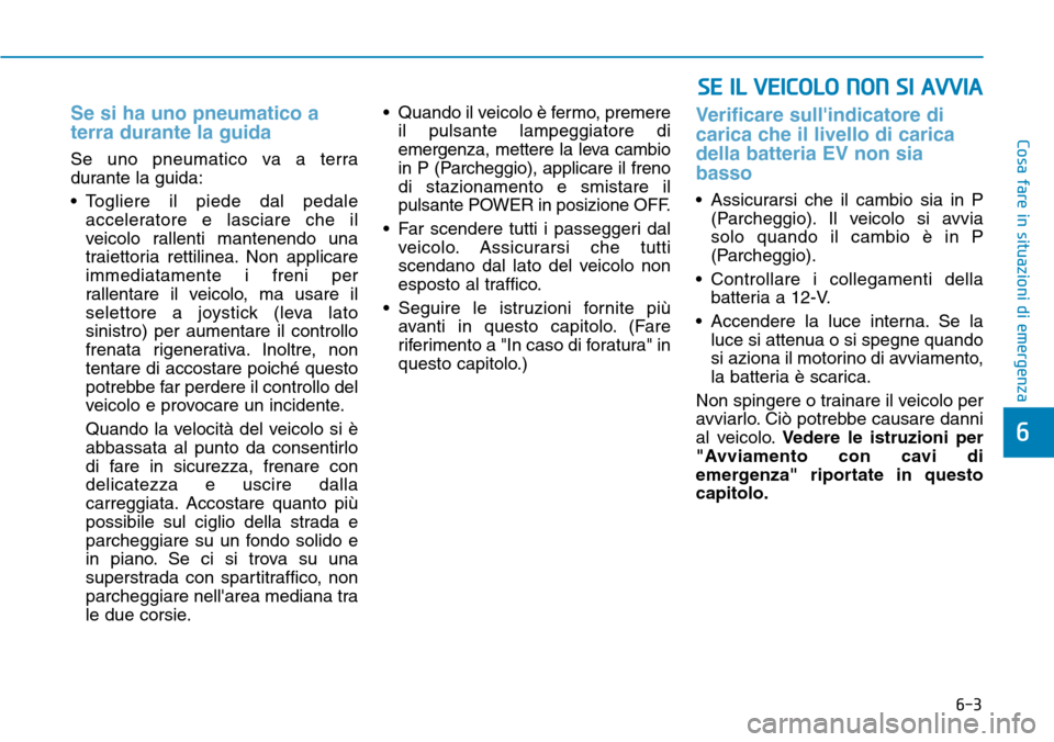 Hyundai Ioniq Electric 2019 Manuale del proprietario (in Italian) 6-3
Cosa fare in situazioni di emergenza
Se si ha uno pneumatico a
terra durante la guida
Se uno pneumatico va a terra
durante la guida:
• Togliere il piede dal pedale
acceleratore e lasciare che il Hyundai Ioniq Electric 2019 Manuale del proprietario (in Italian) 6-3
Cosa fare in situazioni di emergenza
Se si ha uno pneumatico a
terra durante la guida
Se uno pneumatico va a terra
durante la guida:
• Togliere il piede dal pedale
acceleratore e lasciare che il