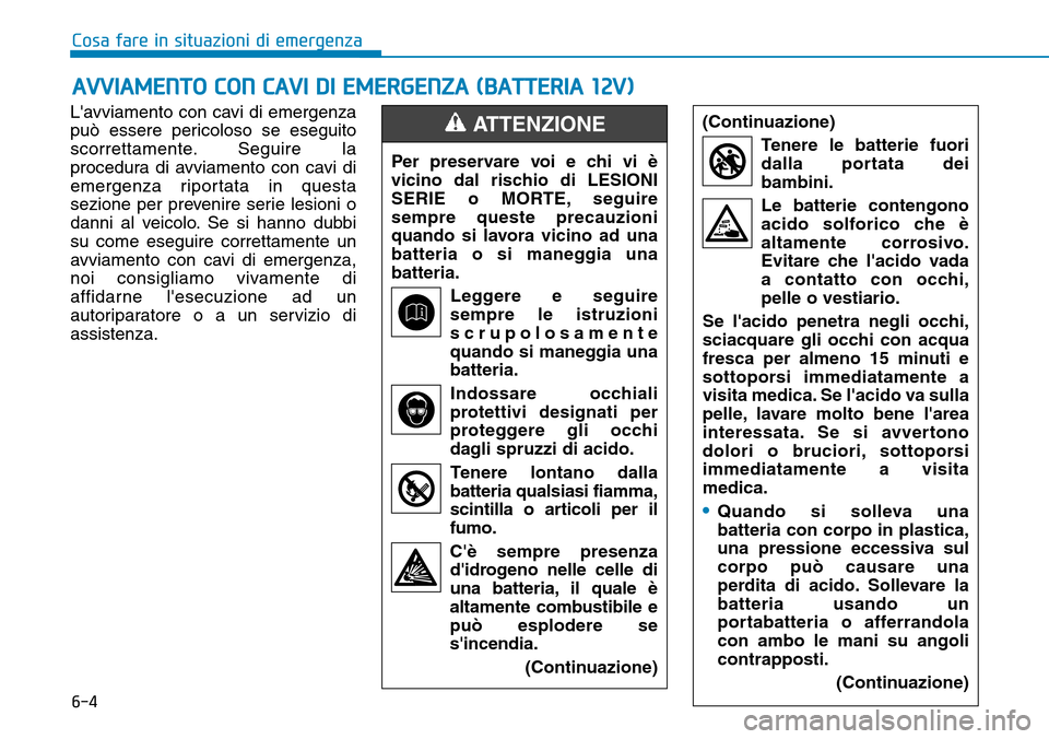 Hyundai Ioniq Electric 2019 Manuale del proprietario (in Italian) 6-4
AVVIAMENTO CON CAVI DI EMERGENZA (BATTERIA 12V)
Cosa fare in situazioni di emergenza
Lavviamento con cavi di emergenza
può essere pericoloso se eseguito
scorrettamente. Seguire la
procedura di a Hyundai Ioniq Electric 2019 Manuale del proprietario (in Italian) 6-4
AVVIAMENTO CON CAVI DI EMERGENZA (BATTERIA 12V)
Cosa fare in situazioni di emergenza
Lavviamento con cavi di emergenza
può essere pericoloso se eseguito
scorrettamente. Seguire la
procedura di a