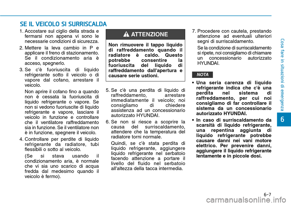Hyundai Ioniq Electric 2019 Manuale del proprietario (in Italian) 6-7
Cosa fare in situazioni di emergenza
1. Accostare sul ciglio della strada e
fermarsi non appena vi sono le
necessarie condizioni di sicurezza.
2. Mettere la leva cambio in P e
applicare il freno d Hyundai Ioniq Electric 2019 Manuale del proprietario (in Italian) 6-7
Cosa fare in situazioni di emergenza
1. Accostare sul ciglio della strada e
fermarsi non appena vi sono le
necessarie condizioni di sicurezza.
2. Mettere la leva cambio in P e
applicare il freno d
