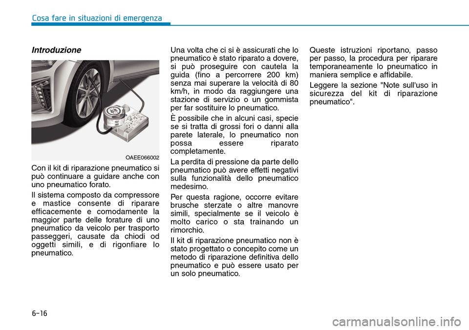 Hyundai Ioniq Electric 2019 Manuale del proprietario (in Italian) 6-16
Cosa fare in situazioni di emergenza
Introduzione
Con il kit di riparazione pneumatico si
può continuare a guidare anche con
uno pneumatico forato.
Il sistema composto da compressore
e mastice c Hyundai Ioniq Electric 2019 Manuale del proprietario (in Italian) 6-16
Cosa fare in situazioni di emergenza
Introduzione
Con il kit di riparazione pneumatico si
può continuare a guidare anche con
uno pneumatico forato.
Il sistema composto da compressore
e mastice c