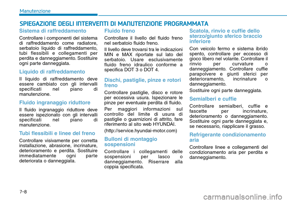 Hyundai Ioniq Electric 2019 Manuale del proprietario (in Italian) SPIEGAZIONE DEGLI INTERVENTI DI MANUTENZIONE PROGRAMMATA
Sistema di raffreddamento
Controllare i componenti del sistema
di raffreddamento come radiatore,
serbatoio liquido di raffreddamento,
tubi fles Hyundai Ioniq Electric 2019 Manuale del proprietario (in Italian) SPIEGAZIONE DEGLI INTERVENTI DI MANUTENZIONE PROGRAMMATA
Sistema di raffreddamento
Controllare i componenti del sistema
di raffreddamento come radiatore,
serbatoio liquido di raffreddamento,
tubi fles