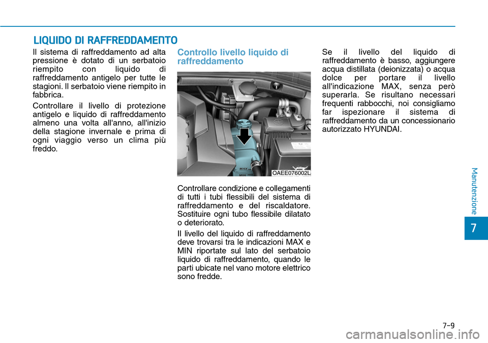 Hyundai Ioniq Electric 2019 Manuale del proprietario (in Italian) LIQUIDO DI RAFFREDDAMENTO
7-9
7
Manutenzione
Il sistema di raffreddamento ad alta
pressione è dotato di un serbatoio
riempito con liquido di
raffreddamento antigelo per tutte le
stagioni. Il serbato Hyundai Ioniq Electric 2019 Manuale del proprietario (in Italian) LIQUIDO DI RAFFREDDAMENTO
7-9
7
Manutenzione
Il sistema di raffreddamento ad alta
pressione è dotato di un serbatoio
riempito con liquido di
raffreddamento antigelo per tutte le
stagioni. Il serbato