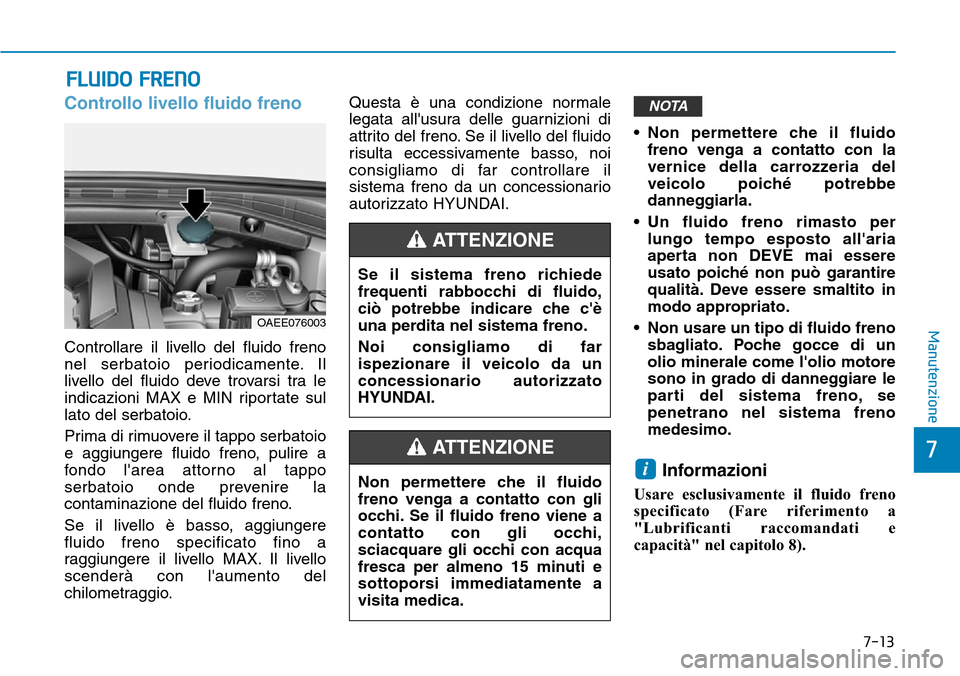 Hyundai Ioniq Electric 2019  Manuale del proprietario (in Italian) 7-13
7
Manutenzione
FLUIDO FRENO
Controllo livello fluido freno
Controllare il livello del fluido freno
nel serbatoio periodicamente. Il
livello del fluido deve trovarsi tra le
indicazioni MAX e MIN r