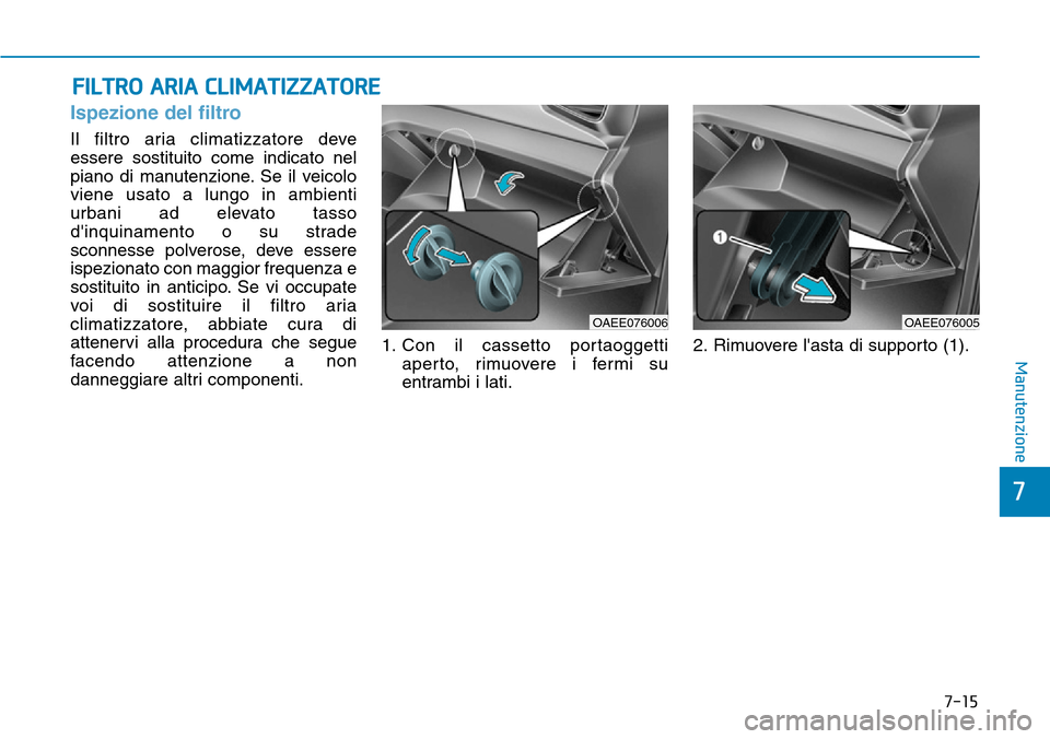 Hyundai Ioniq Electric 2019  Manuale del proprietario (in Italian) 7-15
7
Manutenzione
FILTRO ARIA CLIMATIZZATORE
Ispezione del filtro
Il filtro aria climatizzatore deve
essere sostituito come indicato nel
piano di manutenzione. Se il veicolo
viene usato a lungo in a