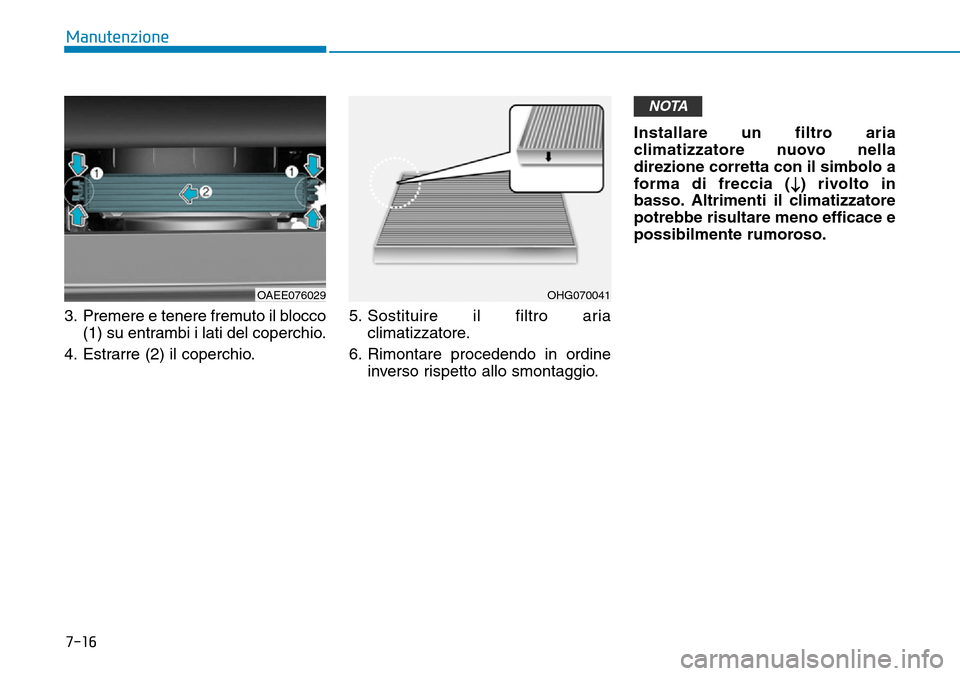 Hyundai Ioniq Electric 2019  Manuale del proprietario (in Italian) 7-16
Manutenzione
3. Premere e tenere fremuto il blocco
(1) su entrambi i lati del coperchio.
4. Estrarre (2) il coperchio.5. Sostituire il filtro aria
climatizzatore.
6. Rimontare procedendo in ordin
