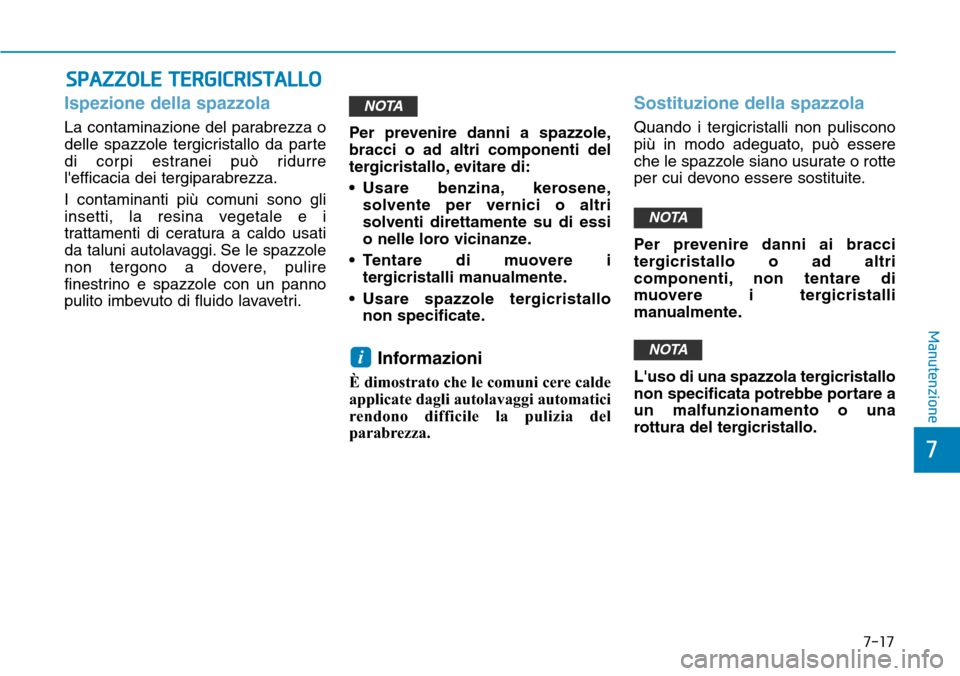 Hyundai Ioniq Electric 2019  Manuale del proprietario (in Italian) 7-17
7
Manutenzione
SPAZZOLE TERGICRISTALLO
Ispezione della spazzola
La contaminazione del parabrezza o
delle spazzole tergicristallo da parte
di corpi estranei può ridurre
lefficacia dei tergiparab