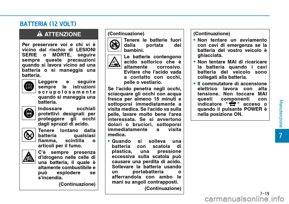 Hyundai Ioniq Electric 2019  Manuale del proprietario (in Italian) 7-19
7
Manutenzione
BATTERIA (12 VOLT)
Per preservare voi e chi vi è
vicino dal rischio di LESIONI
SERIE o MORTE, seguire
sempre queste precauzioni
quando si lavora vicino ad una
batteria o si manegg