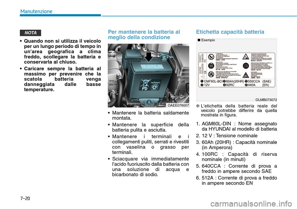 Hyundai Ioniq Electric 2019 Manuale del proprietario (in Italian) 7-20
Manutenzione
• Quando non si utilizza il veicolo
per un lungo periodo di tempo in
unarea geografica a clima
freddo, scollegare la batteria e
conservarla al chiuso.
• Caricare sempre la batte Hyundai Ioniq Electric 2019 Manuale del proprietario (in Italian) 7-20
Manutenzione
• Quando non si utilizza il veicolo
per un lungo periodo di tempo in
unarea geografica a clima
freddo, scollegare la batteria e
conservarla al chiuso.
• Caricare sempre la batte