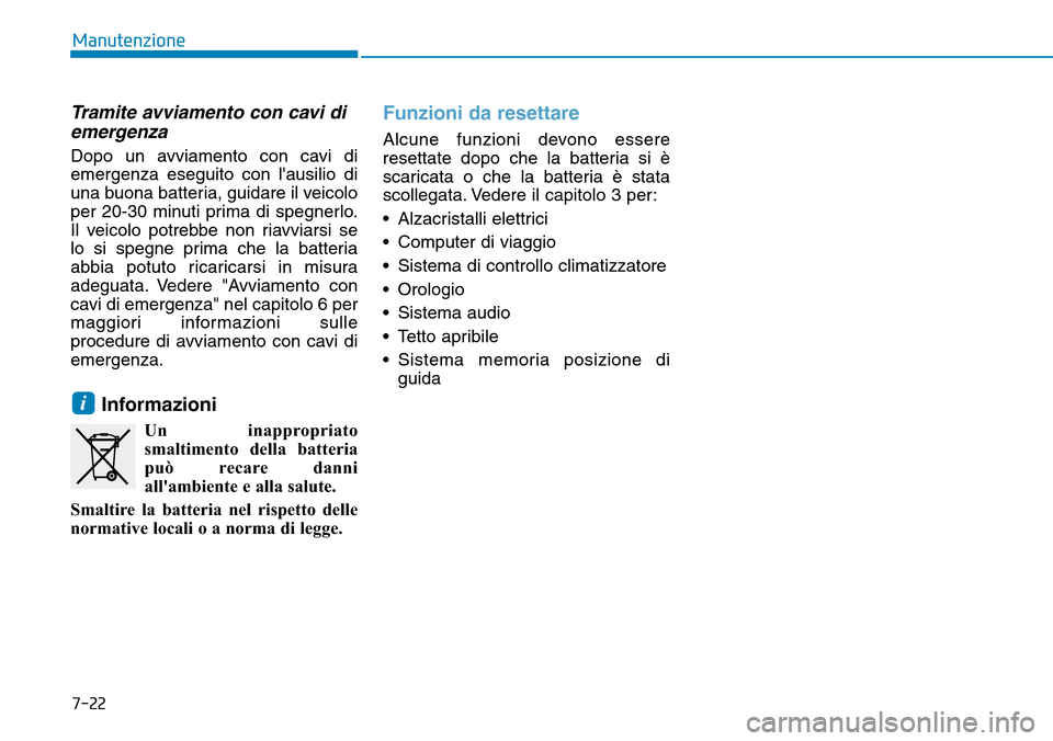 Hyundai Ioniq Electric 2019 Manuale del proprietario (in Italian) 7-22
Manutenzione
Tramite avviamento con cavi di
emergenza
Dopo un avviamento con cavi di
emergenza eseguito con lausilio di
una buona batteria, guidare il veicolo
per 20-30 minuti prima di spegnerlo Hyundai Ioniq Electric 2019 Manuale del proprietario (in Italian) 7-22
Manutenzione
Tramite avviamento con cavi di
emergenza
Dopo un avviamento con cavi di
emergenza eseguito con lausilio di
una buona batteria, guidare il veicolo
per 20-30 minuti prima di spegnerlo