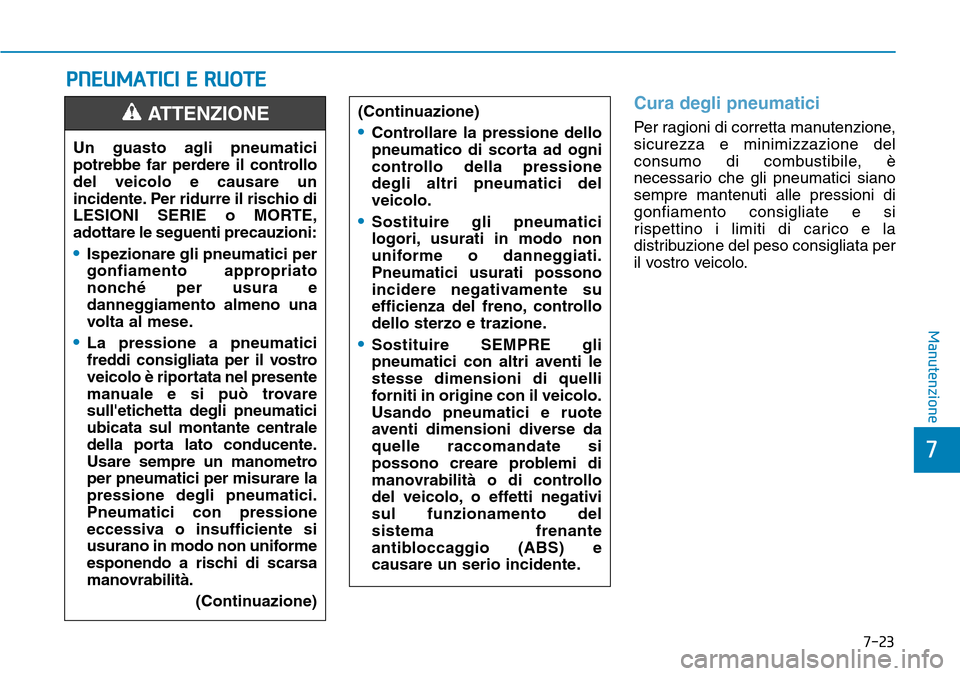 Hyundai Ioniq Electric 2019 Manuale del proprietario (in Italian) 7-23
7
Manutenzione
PNEUMATICI E RUOTE
Cura degli pneumatici
Per ragioni di corretta manutenzione,
sicurezza e minimizzazione del
consumo di combustibile, è
necessario che gli pneumatici siano
sempre Hyundai Ioniq Electric 2019 Manuale del proprietario (in Italian) 7-23
7
Manutenzione
PNEUMATICI E RUOTE
Cura degli pneumatici
Per ragioni di corretta manutenzione,
sicurezza e minimizzazione del
consumo di combustibile, è
necessario che gli pneumatici siano
sempre
