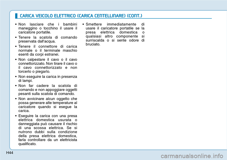 Hyundai Ioniq Electric 2019  Manuale del proprietario (in Italian) H44
• Non lasciare che i bambini
maneggino o tocchino il usare il
caricatore portatile.
• Tenere la scatola di comando
preservata dallacqua.
• Tenere il connettore di carica
normale o il termin