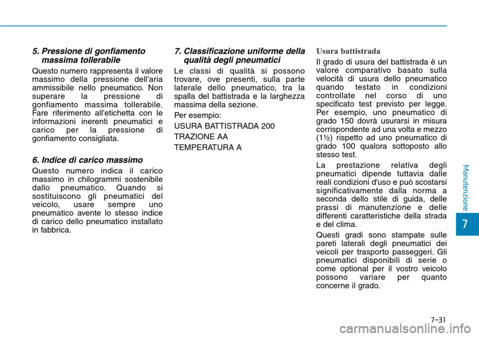 Hyundai Ioniq Electric 2019 Manuale del proprietario (in Italian) 7-31
7
Manutenzione
5. Pressione di gonfiamento
massima tollerabile
Questo numero rappresenta il valore
massimo della pressione dellaria
ammissibile nello pneumatico. Non
superare la pressione di
gon Hyundai Ioniq Electric 2019 Manuale del proprietario (in Italian) 7-31
7
Manutenzione
5. Pressione di gonfiamento
massima tollerabile
Questo numero rappresenta il valore
massimo della pressione dellaria
ammissibile nello pneumatico. Non
superare la pressione di
gon