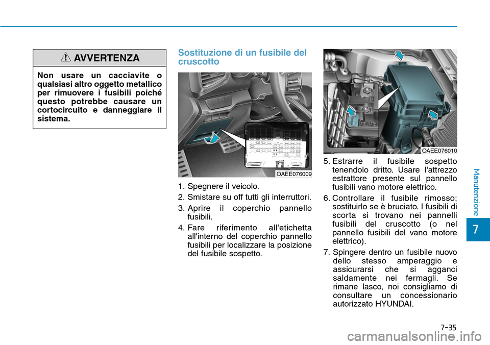 Hyundai Ioniq Electric 2019 Manuale del proprietario (in Italian) 7-35
7
Manutenzione
Sostituzione di un fusibile del
cruscotto
1. Spegnere il veicolo.
2. Smistare su off tutti gli interruttori.
3. Aprire il coperchio pannello
fusibili.
4. Fare riferimento alletich Hyundai Ioniq Electric 2019 Manuale del proprietario (in Italian) 7-35
7
Manutenzione
Sostituzione di un fusibile del
cruscotto
1. Spegnere il veicolo.
2. Smistare su off tutti gli interruttori.
3. Aprire il coperchio pannello
fusibili.
4. Fare riferimento alletich