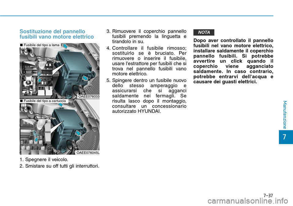 Hyundai Ioniq Electric 2019 Manuale del proprietario (in Italian) 7-37
7
Manutenzione
Sostituzione del pannello
fusibili vano motore elettrico
1. Spegnere il veicolo.
2. Smistare su off tutti gli interruttori.3. Rimuovere il coperchio pannello
fusibili premendo la l Hyundai Ioniq Electric 2019 Manuale del proprietario (in Italian) 7-37
7
Manutenzione
Sostituzione del pannello
fusibili vano motore elettrico
1. Spegnere il veicolo.
2. Smistare su off tutti gli interruttori.3. Rimuovere il coperchio pannello
fusibili premendo la l