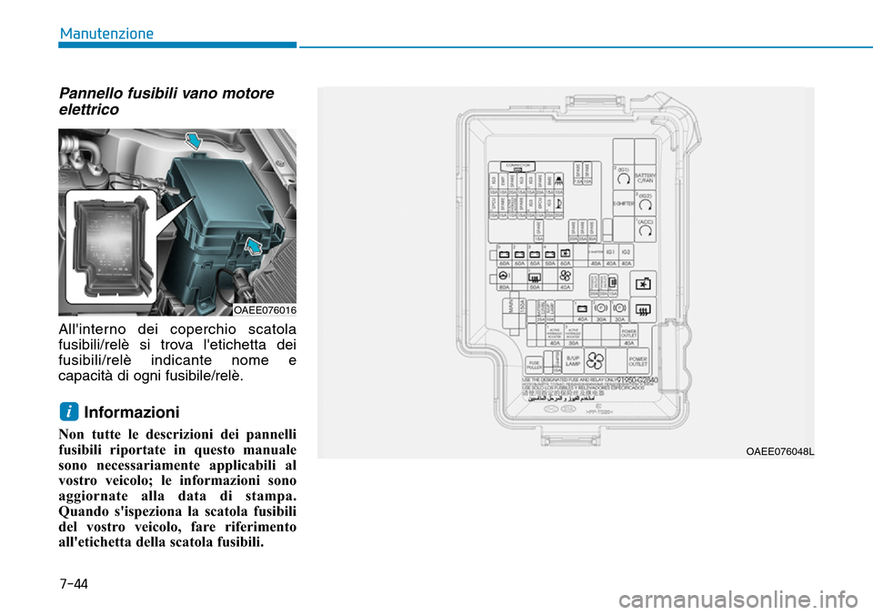 Hyundai Ioniq Electric 2019  Manuale del proprietario (in Italian) Pannello fusibili vano motore
elettrico
Allinterno dei coperchio scatola
fusibili/relè si trova letichetta dei
fusibili/relè indicante nome e
capacità di ogni fusibile/relè.
Informazioni 
Non tu