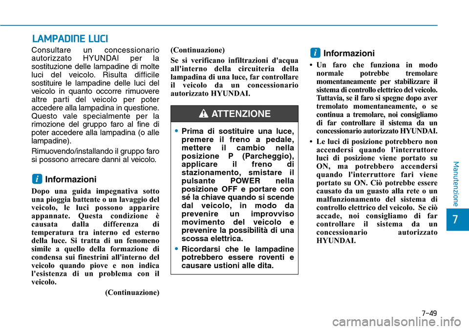Hyundai Ioniq Electric 2019  Manuale del proprietario (in Italian) 7-49
7
Manutenzione
LAMPADINE LUCI
Consultare un concessionario
autorizzato HYUNDAI per la
sostituzione delle lampadine di molte
luci del veicolo. Risulta difficile
sostituire le lampadine delle luci 