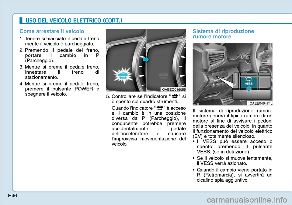 Hyundai Ioniq Electric 2019  Manuale del proprietario (in Italian) H46
Come arrestare il veicolo
1. Tenere schiacciato il pedale freno
mente il veicolo è parcheggiato.
2. Premendo il pedale del freno,
portare il cambio in P
(Parcheggio).
3. Mentre si preme il pedale